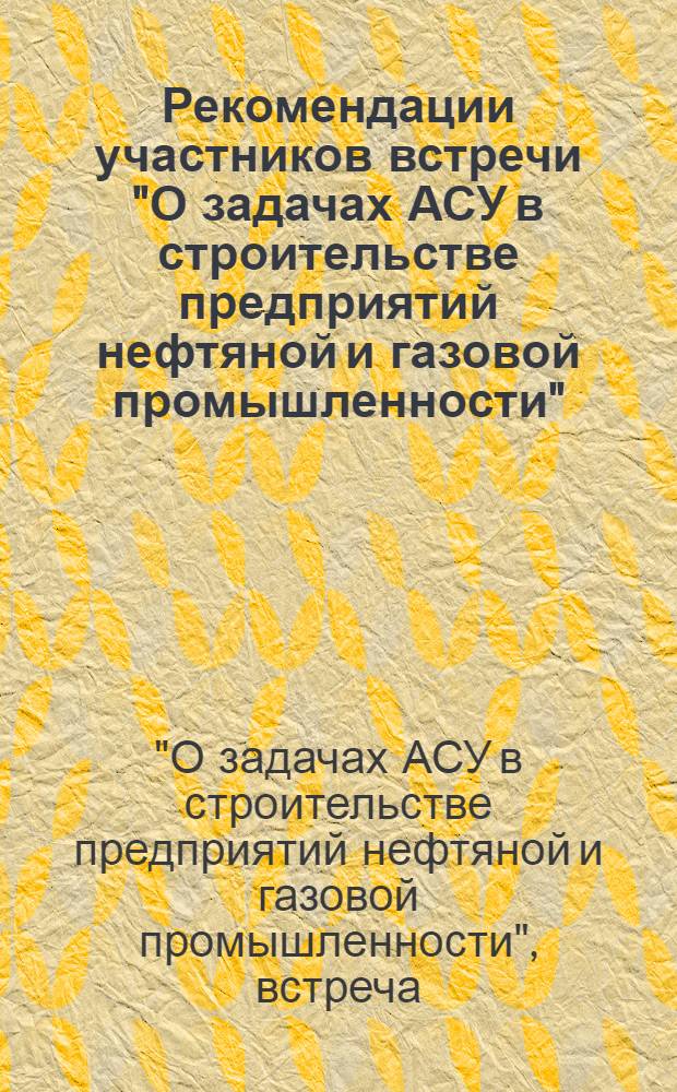 Рекомендации участников встречи "О задачах АСУ в строительстве предприятий нефтяной и газовой промышленности". 10-14 сентября 1974