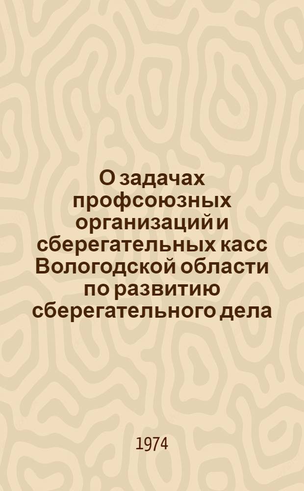О задачах профсоюзных организаций и сберегательных касс Вологодской области по развитию сберегательного дела : Материалы