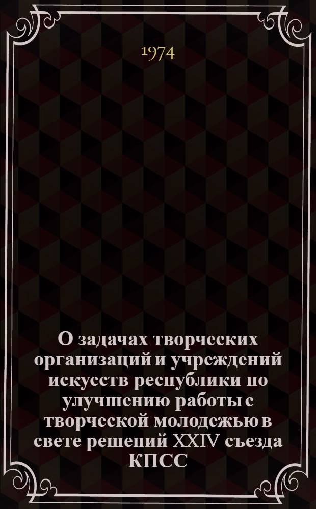 О задачах творческих организаций и учреждений искусств республики по улучшению работы с творческой молодежью в свете решений XXIV съезда КПСС : Тезисы докл. и выступления на Объедин. пленуме творч. союзов и Отд-ния ВТО Татар. АССР