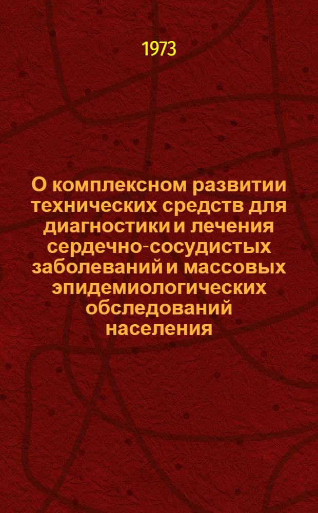 О комплексном развитии технических средств для диагностики и лечения сердечно-сосудистых заболеваний и массовых эпидемиологических обследований населения : Ч. 1-