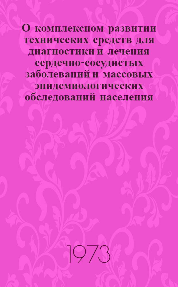 О комплексном развитии технических средств для диагностики и лечения сердечно-сосудистых заболеваний и массовых эпидемиологических обследований населения : Ч. 1-. Ч. 1