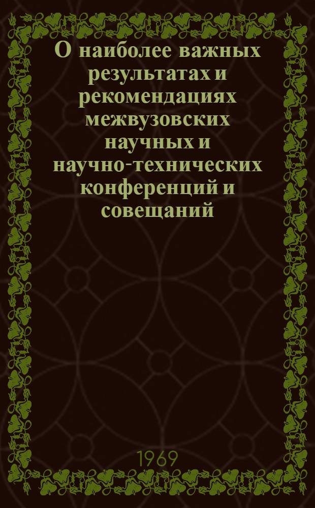 О наиболее важных результатах и рекомендациях межвузовских научных и научно-технических конференций и совещаний, проведенных по плану Министерства высшего и среднего специального образования СССР за 1968 год