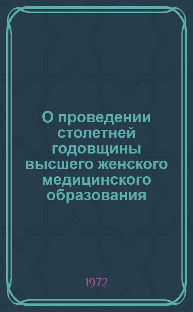 О проведении столетней годовщины высшего женского медицинского образования (1872-1972) : Метод. письмо