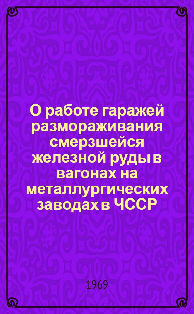 О работе гаражей размораживания смерзшейся железной руды в вагонах на металлургических заводах в ЧССР : По отчету о загранкомандировке