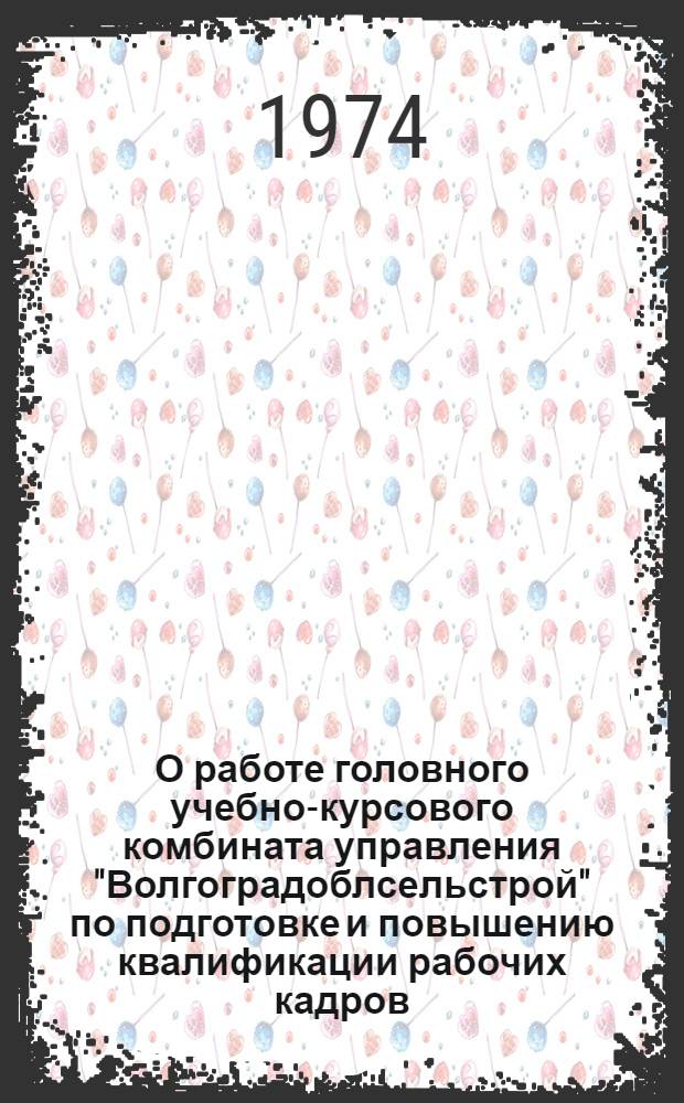 О работе головного учебно-курсового комбината управления "Волгоградоблсельстрой" по подготовке и повышению квалификации рабочих кадров : (Метод. указания)