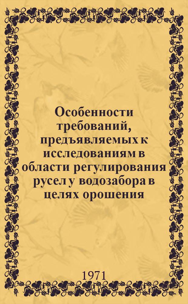 Особенности требований, предъявляемых к исследованиям в области регулирования русел у водозабора в целях орошения : Докл.