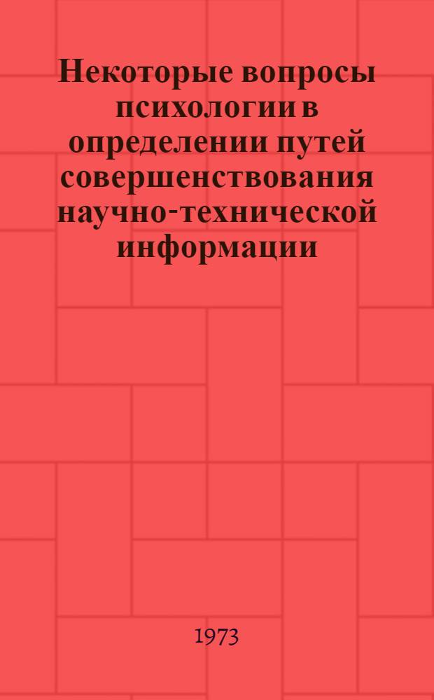 Некоторые вопросы психологии в определении путей совершенствования научно-технической информации : Докл.