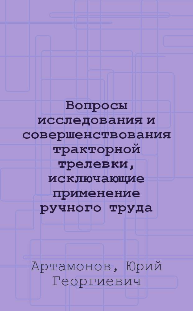 Вопросы исследования и совершенствования тракторной трелевки, исключающие применение ручного труда : Автореф. дис. на соискание учен. степени канд. техн. наук