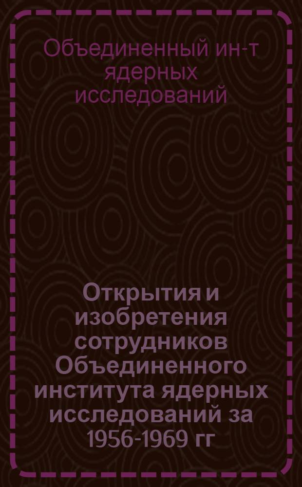 Открытия и изобретения сотрудников Объединенного института ядерных исследований за 1956-1969 гг.