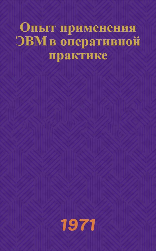 Опыт применения ЭВМ в оперативной практике : (Сборник статей) : Посвящается 100-летию со дня рождения В.И. Ленина