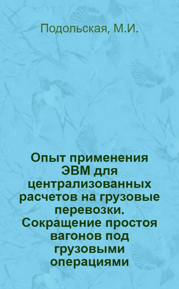 Опыт применения ЭВМ для централизованных расчетов на грузовые перевозки. Сокращение простоя вагонов под грузовыми операциями : (Опыт Терноп. отд-ния Львов. дороги)