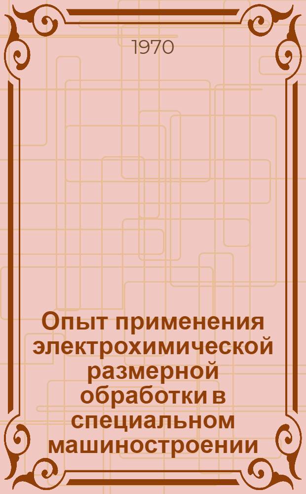 Опыт применения электрохимической размерной обработки в специальном машиностроении : (Тезисы докладов Респ. семинара)