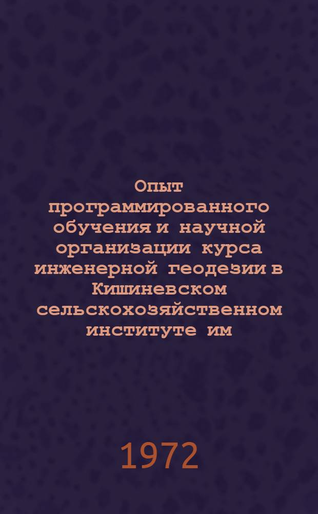 Опыт программированного обучения и научной организации курса инженерной геодезии в Кишиневском сельскохозяйственном институте им. М.В. Фрунзе : Методика исследования
