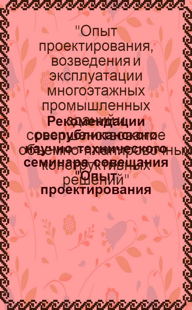 Рекомендации республиканского научно-технического семинара-совещания "Опыт проектирования, возведения и эксплуатации многоэтажных промышленных зданий и совершенствование объемно-планировочных и конструктивных решений". 2-4 июля 1968 г.