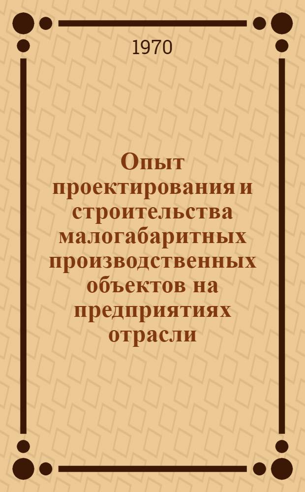 Опыт проектирования и строительства малогабаритных производственных объектов на предприятиях отрасли : Материалы науч.-техн. конф., состоявшейся в авг. 1969 г