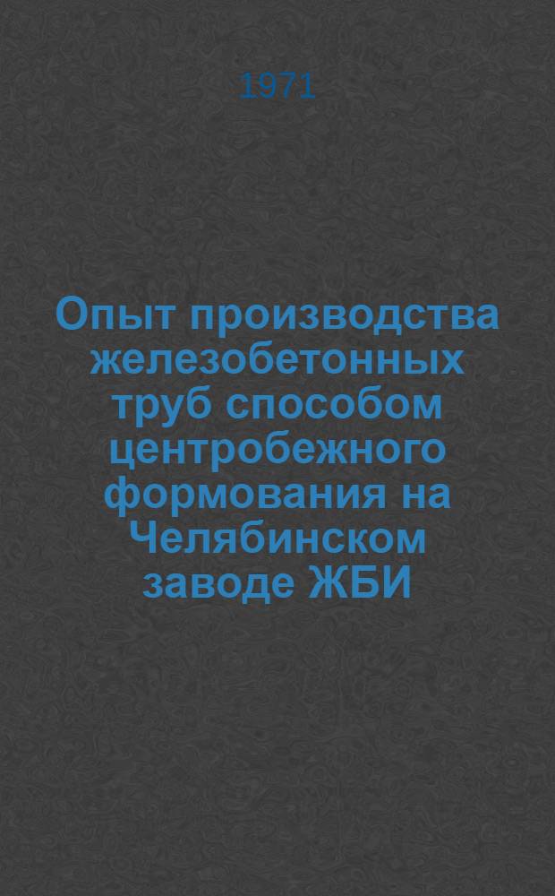 Опыт производства железобетонных труб способом центробежного формования на Челябинском заводе ЖБИ : Обзор