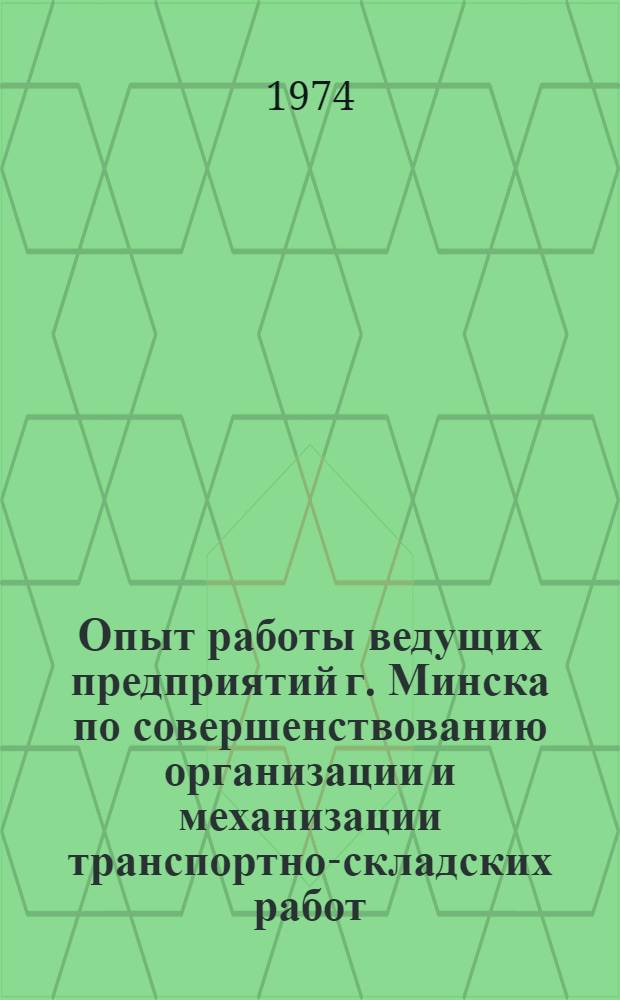 Опыт работы ведущих предприятий г. Минска по совершенствованию организации и механизации транспортно-складских работ : (Рекомендации к конф. 24-25 апр.)