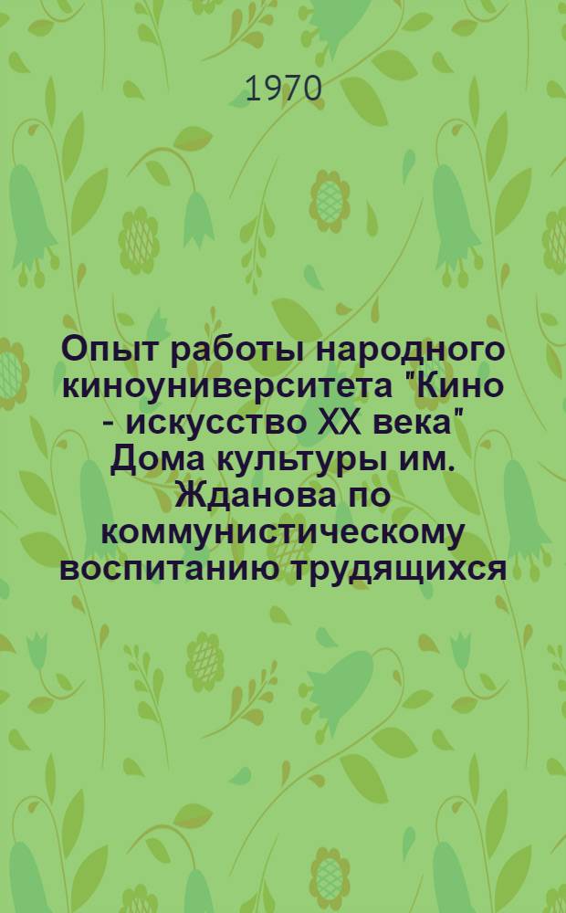 Опыт работы народного киноуниверситета "Кино - искусство XX века" Дома культуры им. Жданова по коммунистическому воспитанию трудящихся