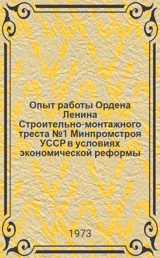 Опыт работы Ордена Ленина Строительно-монтажного треста № 1 Минпромстроя УССР в условиях экономической реформы