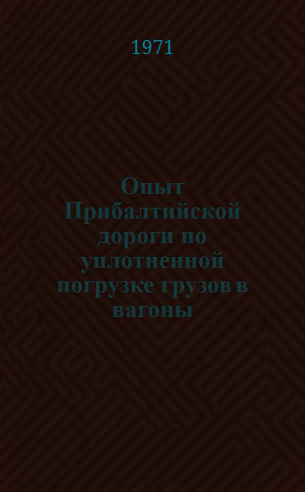 Опыт Прибалтийской дороги по уплотненной погрузке грузов в вагоны : (Тезисы докл. в сетевой школе передового опыта, проводимой в г. Риге 29 июня-1 июля 1971 г.)