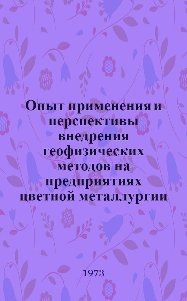 Опыт применения и перспективы внедрения геофизических методов на предприятиях цветной металлургии : (По материалам школы)