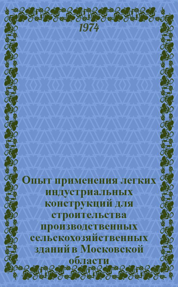 Опыт применения легких индустриальных конструкций для строительства производственных сельскохозяйственных зданий в Московской области : Материалы семинара, состоявшегося в г. Москве 18-22 ноября 1973 г