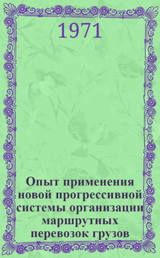 Опыт применения новой прогрессивной системы организации маршрутных перевозок грузов : (Тезисы докладов на сетевой школе передового опыта, проводимой на ст. Минск 6-9 июля 1971 г.)
