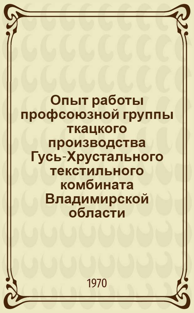 Опыт работы профсоюзной группы ткацкого производства Гусь-Хрустального текстильного комбината Владимирской области, одобренный Президиумом ВЦСПС