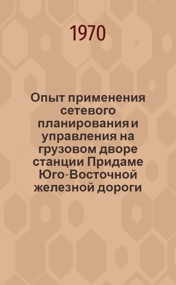 Опыт применения сетевого планирования и управления на грузовом дворе станции Придаме Юго-Восточной железной дороги