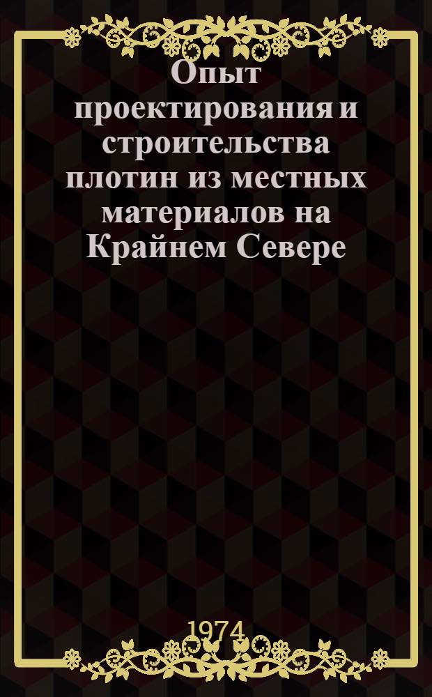 Опыт проектирования и строительства плотин из местных материалов на Крайнем Севере : Докл. и сообщ. на Координац. совещании по гидротехнике Крайнего Севера. Июнь 1972 г.
