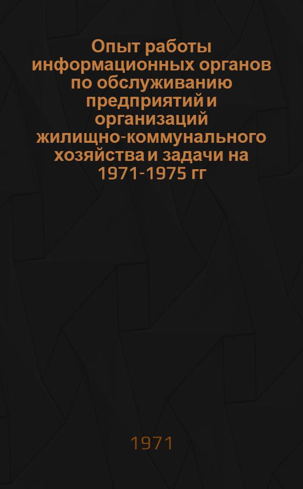 Опыт работы информационных органов по обслуживанию предприятий и организаций жилищно-коммунального хозяйства и задачи на 1971-1975 гг. : Тезисы докладов и сообщений на Семинаре информ. работников жил.-коммун. хоз-ва. Москва, 12-14 окт. 1971 г