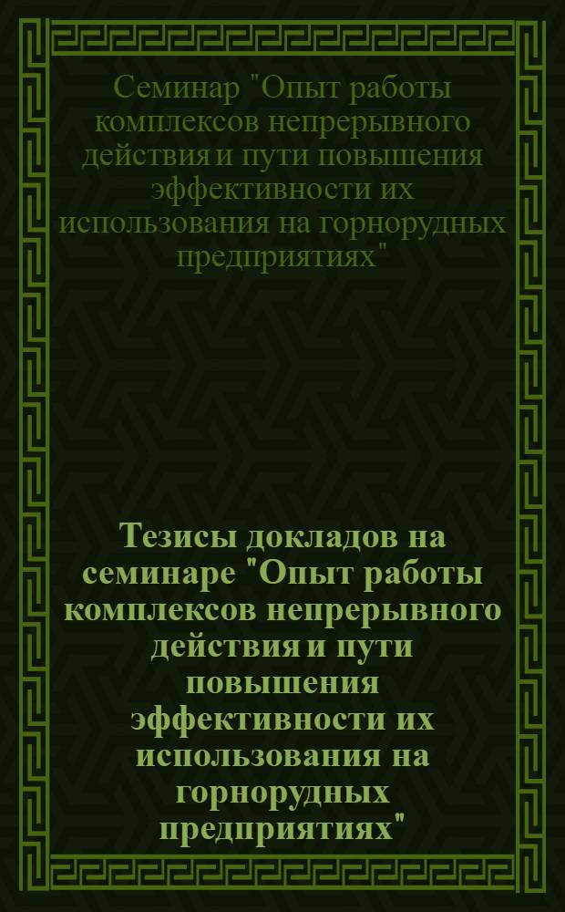 Тезисы докладов на семинаре "Опыт работы комплексов непрерывного действия и пути повышения эффективности их использования на горнорудных предприятиях". ВДНХ СССР, июль, 1973 г.