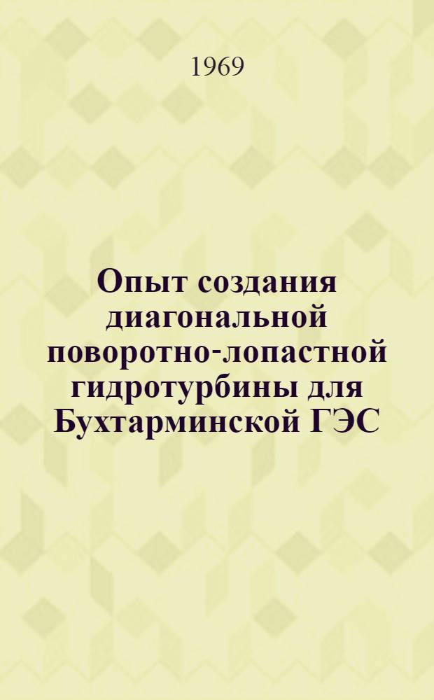 Опыт создания диагональной поворотно-лопастной гидротурбины для Бухтарминской ГЭС : Сборник статей