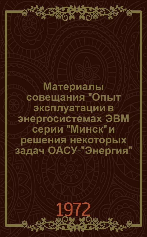 Материалы совещания "Опыт эксплуатации в энергосистемах ЭВМ серии "Минск" и решения некоторых задач ОАСУ-"Энергия". г. Вильнюс 10-11 окт. 1972 г.