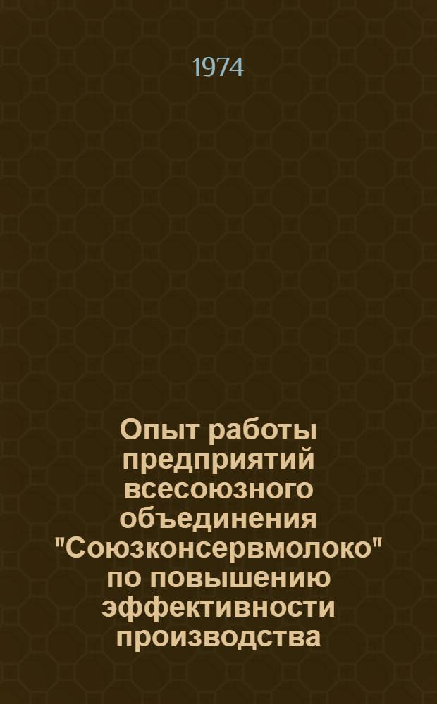 Опыт работы предприятий всесоюзного объединения "Союзконсервмолоко" по повышению эффективности производства