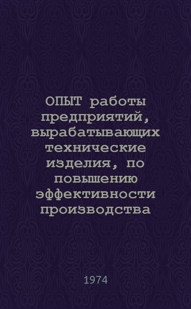 ОПЫТ работы предприятий, вырабатывающих технические изделия, по повышению эффективности производства : Сб. ст.