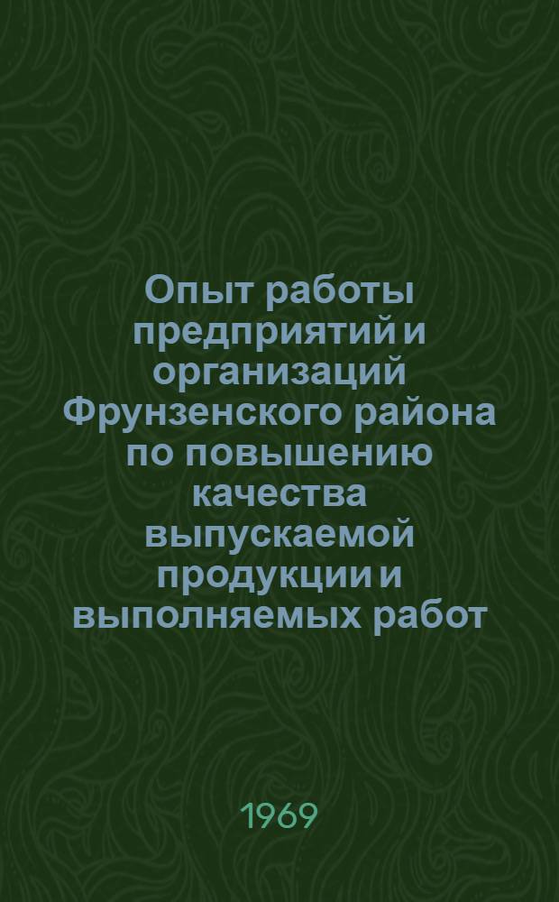 Опыт работы предприятий и организаций Фрунзенского района по повышению качества выпускаемой продукции и выполняемых работ : Материалы Науч.-техн. конференции Фрунзен. р-на. 21/XI 1968 г.