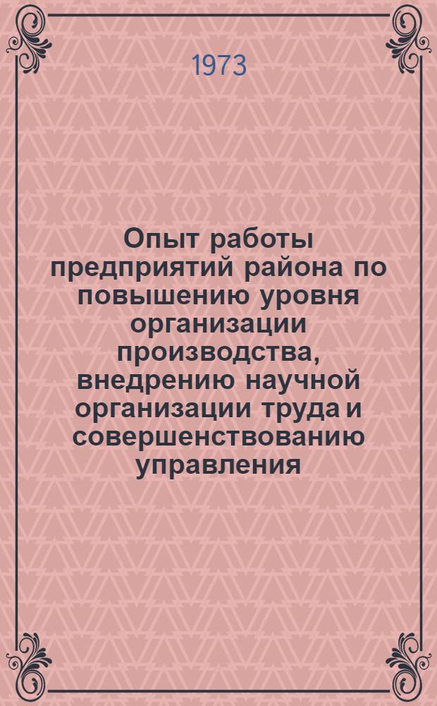 Опыт работы предприятий района по повышению уровня организации производства, внедрению научной организации труда и совершенствованию управления : Из опыта работы первичных парторганизаций : (По материалам совещания парт.-хоз. актива района)