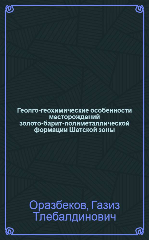 Геолго-геохимические особенности месторождений золото-барит-полиметаллической формации Шатской зоны : (Сев. Казахстан) : Автореф. дис. на соиск. учен. степени канд. геол.-минерал. наук : (04.00.14)