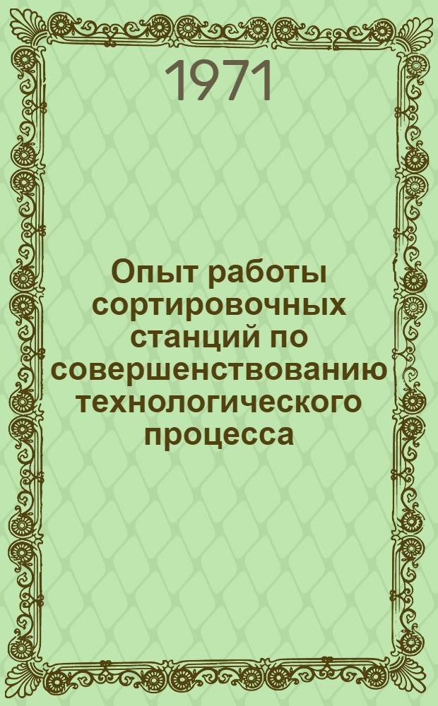 Опыт работы сортировочных станций по совершенствованию технологического процесса : (Тезисы докладов на сетевой школе, проводимой на станции Лянгасово Горьк. ж. д. 16-18 июня 1971 г.)