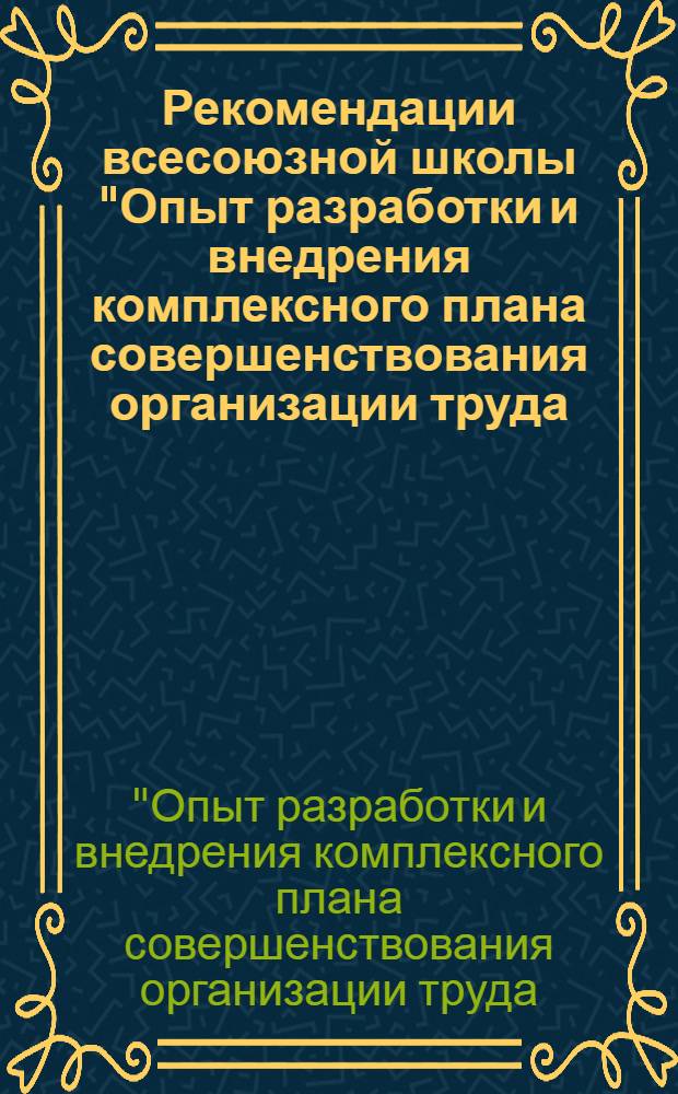 Рекомендации всесоюзной школы "Опыт разработки и внедрения комплексного плана совершенствования организации труда, производства и управления сахарного завода" : (Гиндештский сахарный завод, 28-30 июня 1972 г.)