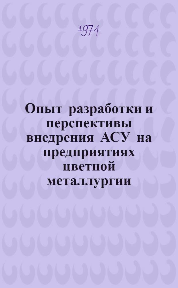 Опыт разработки и перспективы внедрения АСУ на предприятиях цветной металлургии : (Тезисы докл.). 24-25 окт