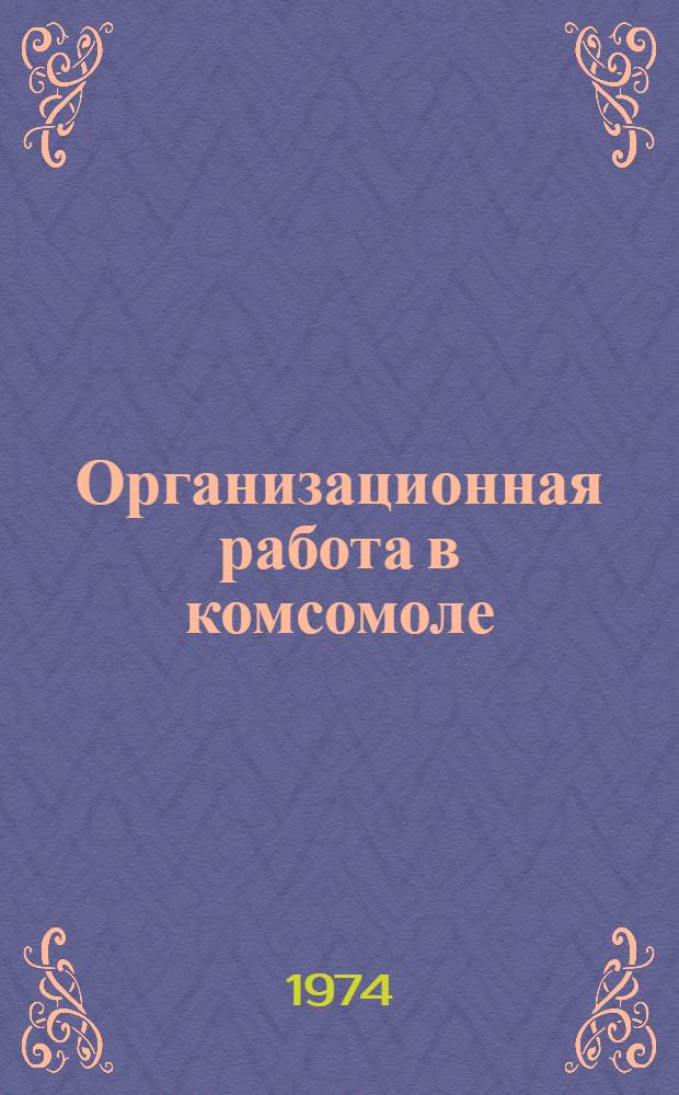 Организационная работа в комсомоле : (В помощь комитетам ВЛКСМ пром. предприятий, учреждений, колхозов и совхозов