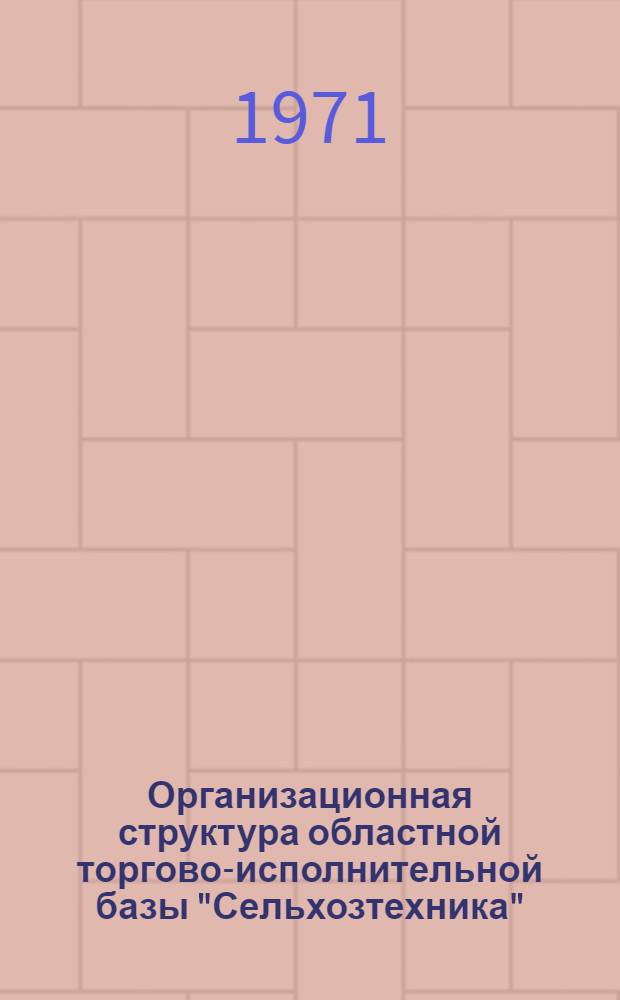 Организационная структура областной торгово-исполнительной базы "Сельхозтехника" : Науч. отчет по созданию автоматизир. системы упр. торговой деятельностью обл. объединения "Сельхозехника"