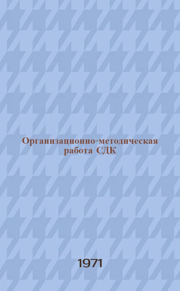 Организационно-методическая работа СДК : Инструкт.-метод. письмо