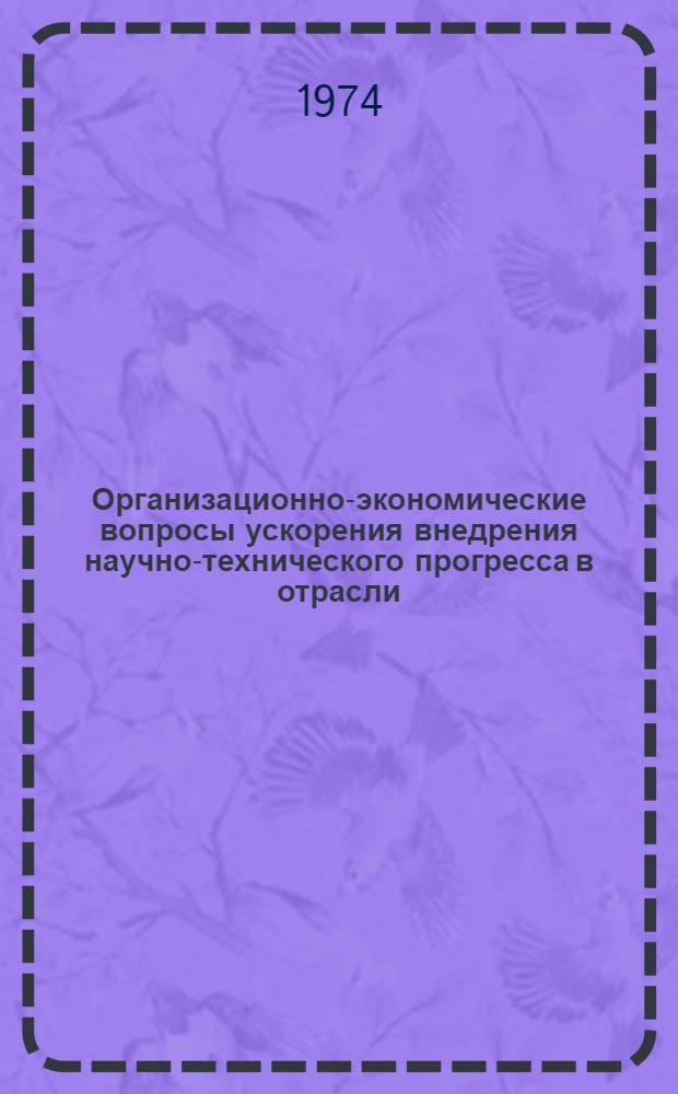 Организационно-экономические вопросы ускорения внедрения научно-технического прогресса в отрасли : (Материалы Науч. конф. в г. Саратове 20-22 сент. 1973 г.)