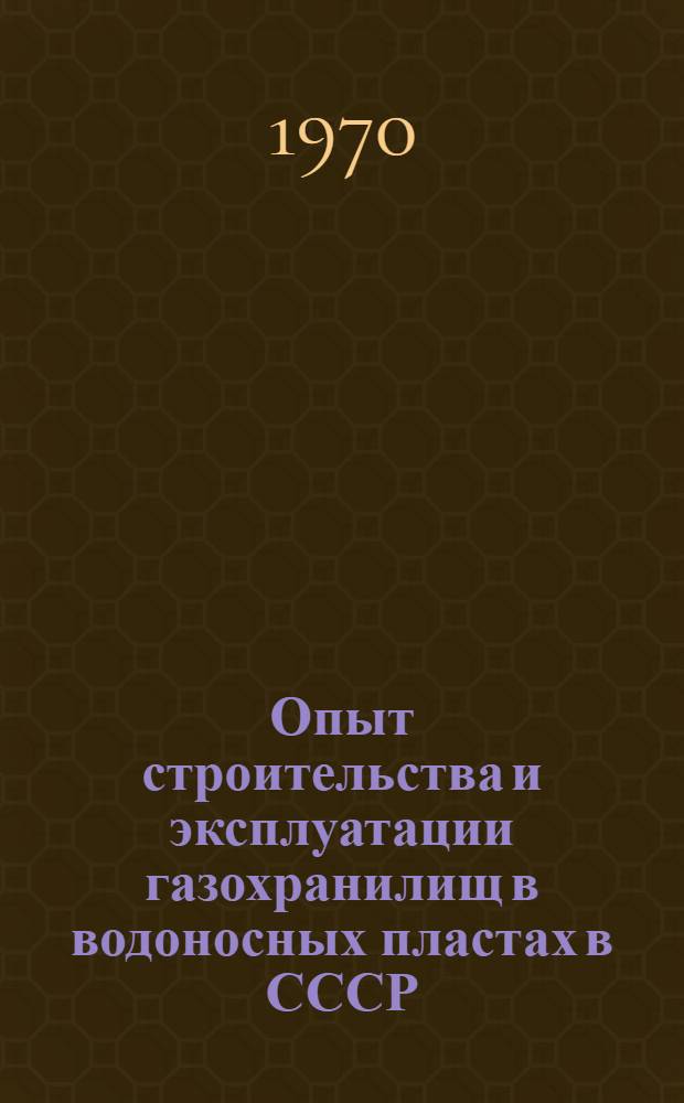 Опыт строительства и эксплуатации газохранилищ в водоносных пластах в СССР : Обзор