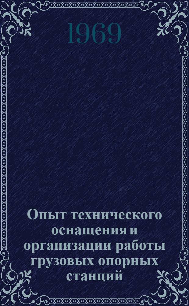 Опыт технического оснащения и организации работы грузовых опорных станций : (Тезисы докладов школы передового опыта на Южной ж. д. 11-13 июня 1969 г.)