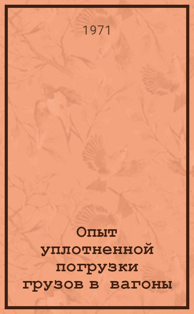 Опыт уплотненной погрузки грузов в вагоны : (Тезисы докл. на Сетевой школе передового опыта, проводимой в г. Красноярске 19-21 мая 1971 г.)