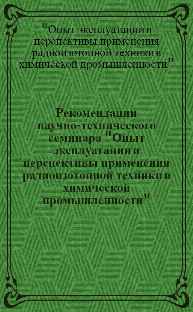 Рекомендации научно-технического семинара "Опыт эксплуатации и перспективы применения радиоизотопной техники в химической промышленности". 26-27 марта